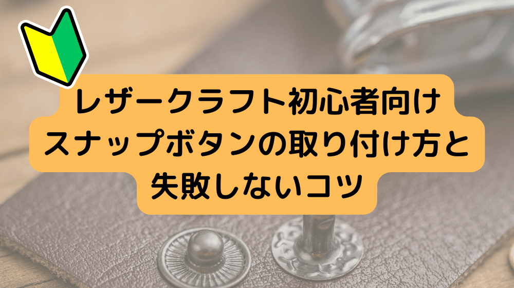 レザークラフト初心者向け｜スナップボタンの取り付け方と失敗しないコツ