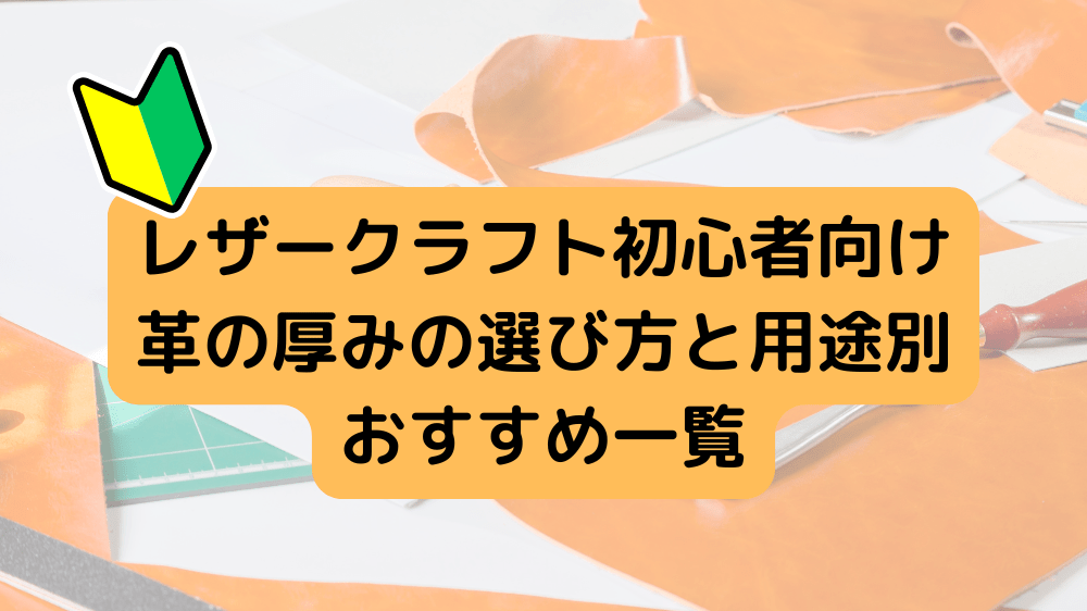 レザークラフト初心者向け｜革の厚みの選び方完全ガイド｜失敗しない選び方とプロの使い分け術