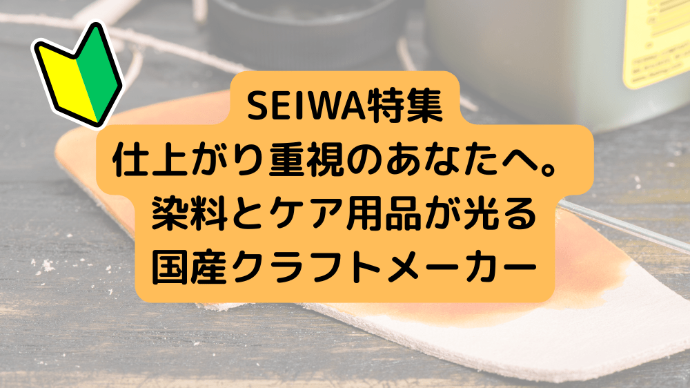 SEIWA特集｜仕上がり重視のあなたへ。染料とケア用品が光る国産クラフトメーカー